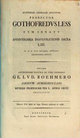 Academia Georgiae Augustae Prorector Gothofredus Less cum senatu anniversaria inaugurationis sacra LIII. ... celebranda indicit : Insunt honores iureconsultis habiti ab Impp. Romanis, quibusque de caussis