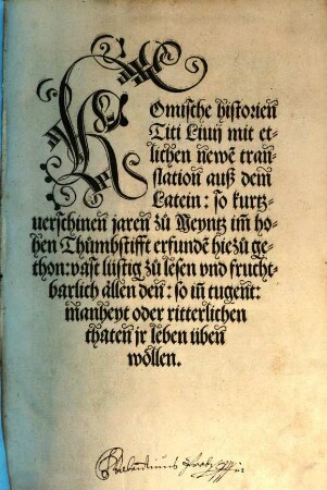 Romische historien Titi Liuij : mit etlichen newe[n] translation auß dem Latein: so kurtz-uerschien jaren zu Meyntz im[m] hohen Thumbstifft erfunde[n] hiezu gethon: vast lüstig zu lesen und fruchtbarlich allen den: so in[n] tugent: manheyt oder ritterlichen thaten jr Leben üben wöllen