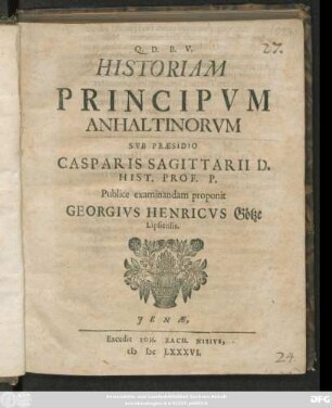 Historiam Principum Anhaltinorum Sub Praesidio Casparis Sagittarii D. Hist. Prof. P. Publice examinandam proponit Georgius Henricus Götze Lipsiensis