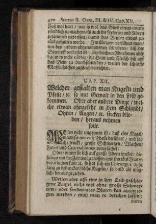 Cap. XII. Welcher gestalten man Kugeln und Pfeile/ [et]c. mit Gewalt in den Leib gekommen. Oder aber andere Dinge / welche etwan ohngefehr in dem Schlundt/ Ohren / Augen / [et]c. stecken blieben / heraus nehmen solle.