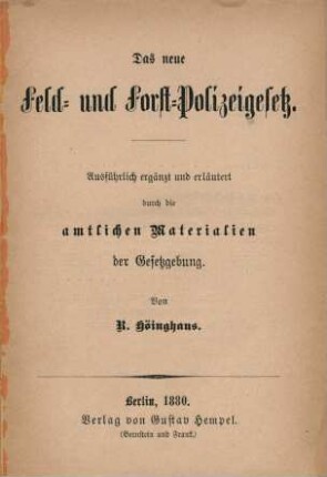 Das neue Feld- und Forst-Polizeigesetz : ausführlich ergänzt und erläutert durch die amtlichen Materialien der Gesetzgebung von R. Höinghaus