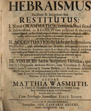 Hebraismus Facilitati & Integritati suae Restitutus : I. Nova Grammatica, compendiosa simul & absolutissima ... II. Accentuationis Hebraeae Institutione Methodica ... III. Vindiciis Sacrae Scripturae Hebraeae ...