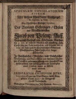 Speculum Consolatorium Piorum. Aller wahren ChristRitter Trostspiegel. : Ex. Sapient. 4. Cap. Bey ... Sepultur. Des ... Jacob von Polentz/ Auff Bestau und Goltzigk etc. Erbherrn. Welcher den 31. Jan. ... verbliechen/ und ... den 21. Febr. ... 1617. beygesetzt worden. In ... Volckreicher Versamlung ... fürgestelt ...