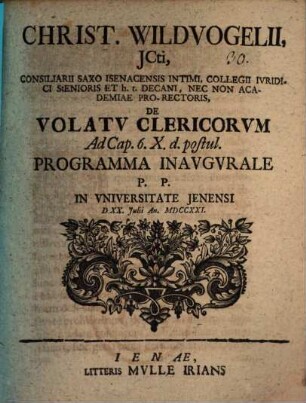 Christiani Wildvogelii, JCti, Consiliarii Saxo Isenacensis Intimi, ... De Volatv Clericorvm Ad Cap. 6. X. d. postul. Programma Inavgvrale : P. P. In Vniversitate Jenensi D. XX. Julii An. MDCCXXI.