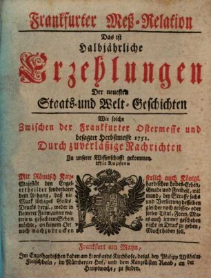 Frankfurter Meß-Relation, das ist: halbjährliche Erzehlungen der neuesten Staats - und Welt-Geschichten. 1751