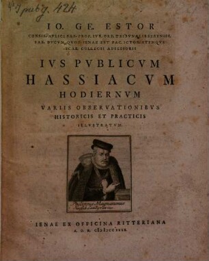 Io. Ge. Estor Consil. Avlici Sax. Prof. Ivr. Ord. Tribvnalis Sereniss. Sax. Dvcvm Qvod Ienae Est Fac. Ictor. Itemqve Scab. Collegii Adsessoris Ivs Pvblicvm Hassiacvm Hodiernvm : Variis Observationibvs Historicis Et Practicis Illvstratvm