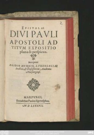 EPISTOLAE || DIVI PAVLI || APOSTOLI AD || TITVM EXPOSITIO || plana & perspicua.|| Interprete || EGIDIO HVNNIO, S. THEOLOGIAE || Doctore, et Professore in Academia || Marpurgensi.||