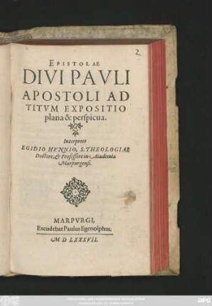 EPISTOLAE || DIVI PAVLI || APOSTOLI AD || TITVM EXPOSITIO || plana & perspicua.|| Interprete || EGIDIO HVNNIO, S. THEOLOGIAE || Doctore, et Professore in Academia || Marpurgensi.||