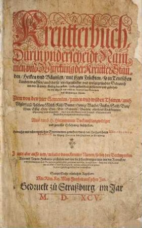 Kreütterbuch : Darin vnderscheidt, Nammen vnd Wurckung der Kreũtter, Stauden, Hecken vnd Bäumen, mit ihren Früchten, so in Teutschen Landen wachsen, auch der selben eigentlicher vnd wolgegründter Gebrauch inn der Artzney, fleißig dargeben ... ; Item von den vier Elementen, zamen vnd wilden Thieren, auch Vöglen und Fischen ... ; Sampt Sechs nützlichen Registern