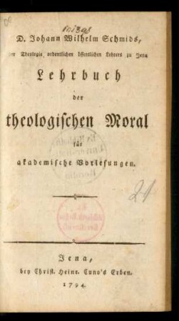 D. Johann Wilhelm Schmids, der Theologie ordentlichen öffentlichen Lehrers zu Jena Lehrbuch der theologischen Moral für akademische Vorlesungen