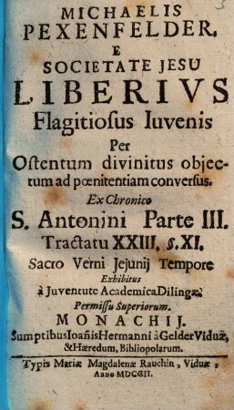 Michaelis Pexenfelder, E Societate Jesu Liberivs Flagitiosus Iuvenis : Per Ostentum divinitus objectum ad poenitentiam conversus, ...