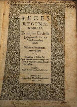 Reges, Reginae, Nobiles, Et alij in Ecclesia Collegiata B. Petri Westmonasterij sepulti, Vsque ad annum reparatae Salutis 1603