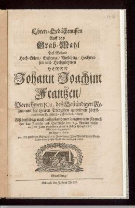 Ehren-Gedächtnussen Auff das Grab-Mahl Deß ... Herrn Johann Joachim Frantzen ... Alß derselbige ... den 29. Aprilis dieses 1697ten Jahrs ... in die seelige Ewigkeit ... eingegangen, zu setzen dedicirt