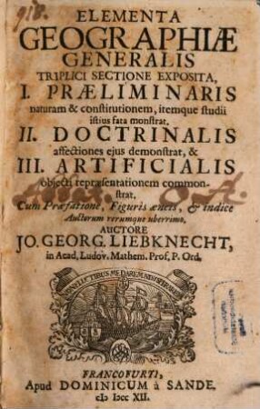 Elementa Geographiae Generalis : Triplici Sectione Exposita, I. Praeliminaris naturam & consitutionem, itemque studii istius fata monstrat. , II. Doctrinalis affectiones ejus demonstrat, & III. Artificialis objecti repraesentationem commonstrat