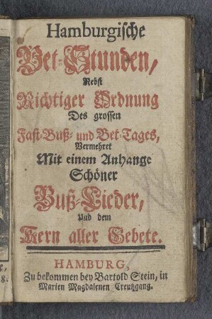 Hamburgische Bet-Stunden : nebst richtiger Ordnung des grossen Fast-, Buß- und Bet-Tages : vermehrt mit einem Anhang schöner Buß-Lieder und dem Kern aller Gebete