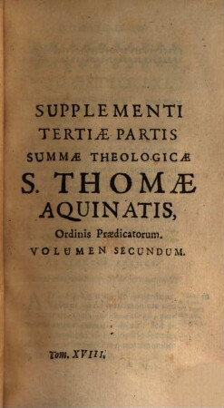 Summa Totius Theologiae S. Thomae Aquinatis, Doctoris Angelici ordinis Praedicatorum, [18]. Ordinis Praedicatorum ; 2