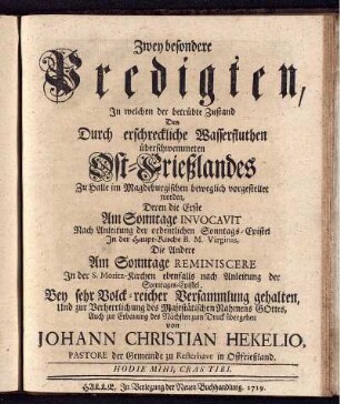 Zwey besondere Predigten, In welchen der betrübte Zustand Des Durch erschreckliche Wasserfluthen überschwemmeten Ost-Frießlandes Zu Halle im Magdeburgischen beweglich vorgestellet worden : Deren die Erste Am Sonntage Invocavit Nach Anleitung der ordentlichen Sonntags-Epistel In der Haupt-Kirche B. M. Virginis, Die andere Am Sonntage Reminiscere In der S. Moritz-Kirchen ... gehalten ...