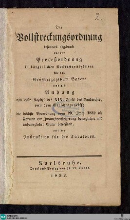 Die Vollstreckungsordnung, besonders abgedruckt aus der Proceßordnung in bürgerlichen Rechtsstreitigkeiten für das Großherzogthum Baden : und als Anhang das erste Kapitel des XIX. Titels des Landrechts, von dem Gerichtszugriff; die höchste Verordnung vom 29. März 1832 die Formen der Zwangsversteigerung ... mit der Instruktion für die Taxatoren