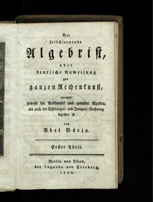 Theil 1: Der selbstlernende Algebrist, oder deutliche Anweisung zur ganzen Rechenkunst. Erster Theil