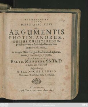 Anthrōpologias Sacrae, Disputatio XXVI. De Argumentis Photinianorum, Quibus Christi Redemptoris meritum & satisfactionem impugnare nituntur : In ... Witteberg. Academia ad disputandum in privato Collegio proposita ... Habebitur 28. Octob. ab hora 2. pomerid