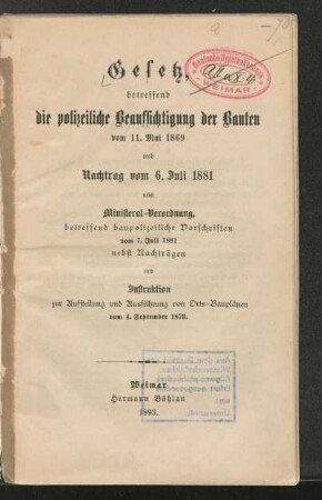 Gesetz, betreffend die polizeiliche Beaufsichtigung der Bauten vom 11. Mai 1869 und Nachtrag vom 6. Juli 1881 : nebst Ministerial-Verordnung betreffend baupolizeiliche Vorschriften vom 7. Juli 1881 nebst Nachträgen und Instruktion zur Aufstellung und Ausführung von Orts-Bauplänen vom 4. September 1873