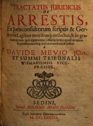 Tractatus Iuridicus De Arrestis : Ex Iurisconsultorum scriptis & Germaniae Legibus moribusq[ue] collectus ... multisq[ue] in locis emendatus & auctus